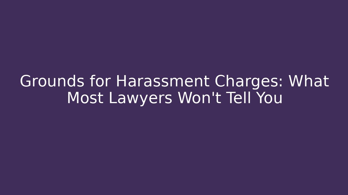 Grounds for Harassment Charges: What Most Lawyers Won’t Tell You