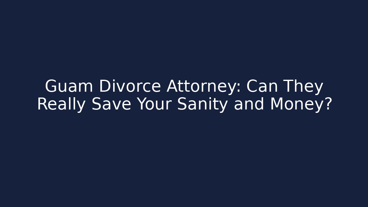Guam Divorce Attorney: Can They Really Save Your Sanity and Money?