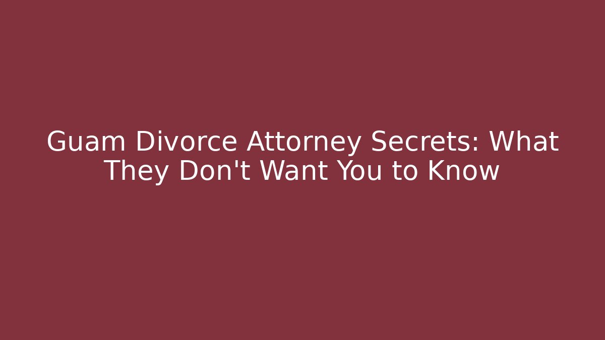 Guam Divorce Attorney Secrets: What They Don’t Want You to Know