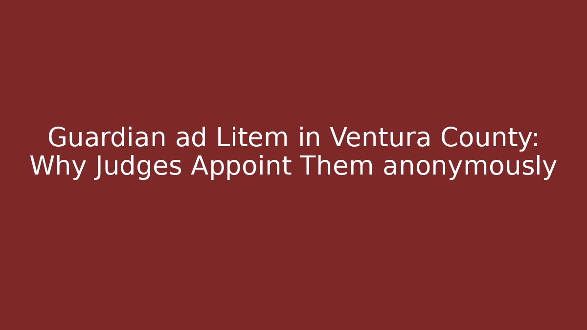 Guardian ad Litem in Ventura County: Why Judges Appoint Them anonymously