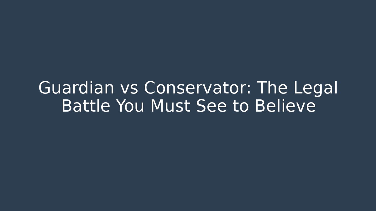 Guardian vs Conservator: The Legal Battle You Must See to Believe