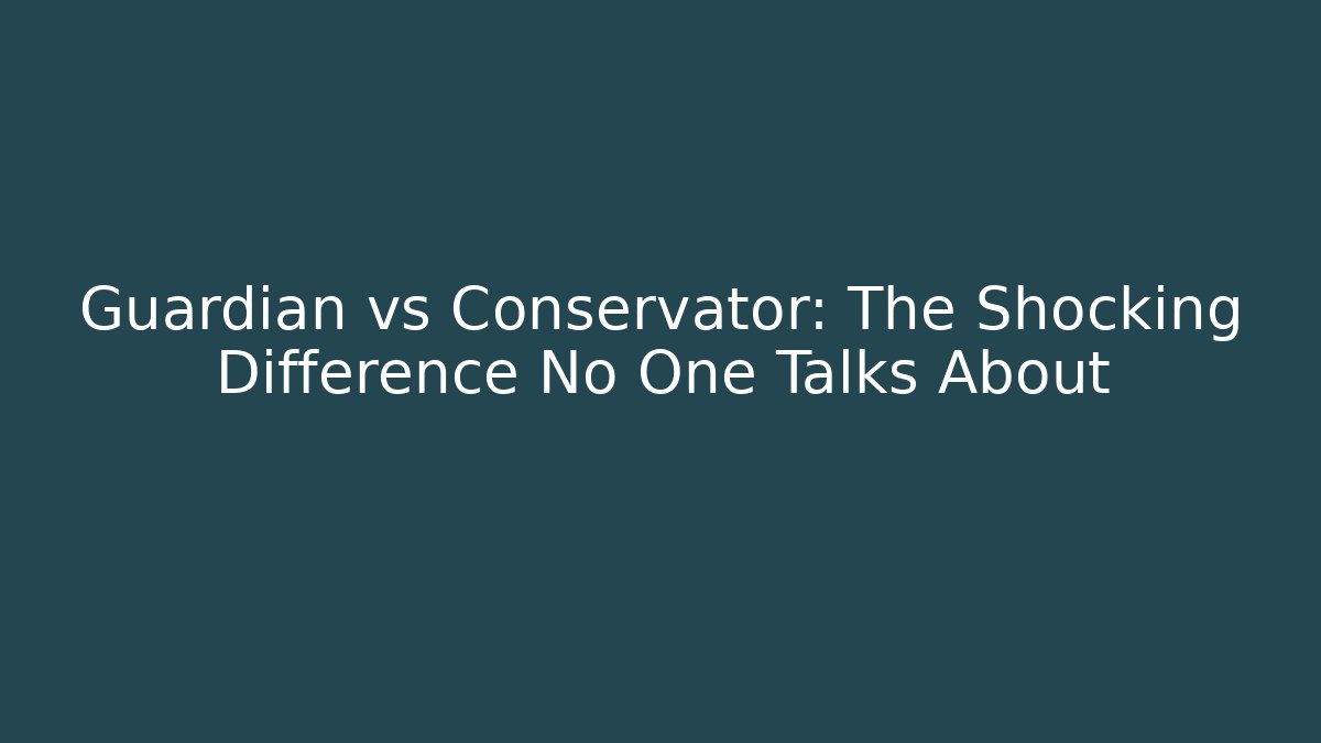 Guardian vs Conservator: The Shocking Difference No One Talks About