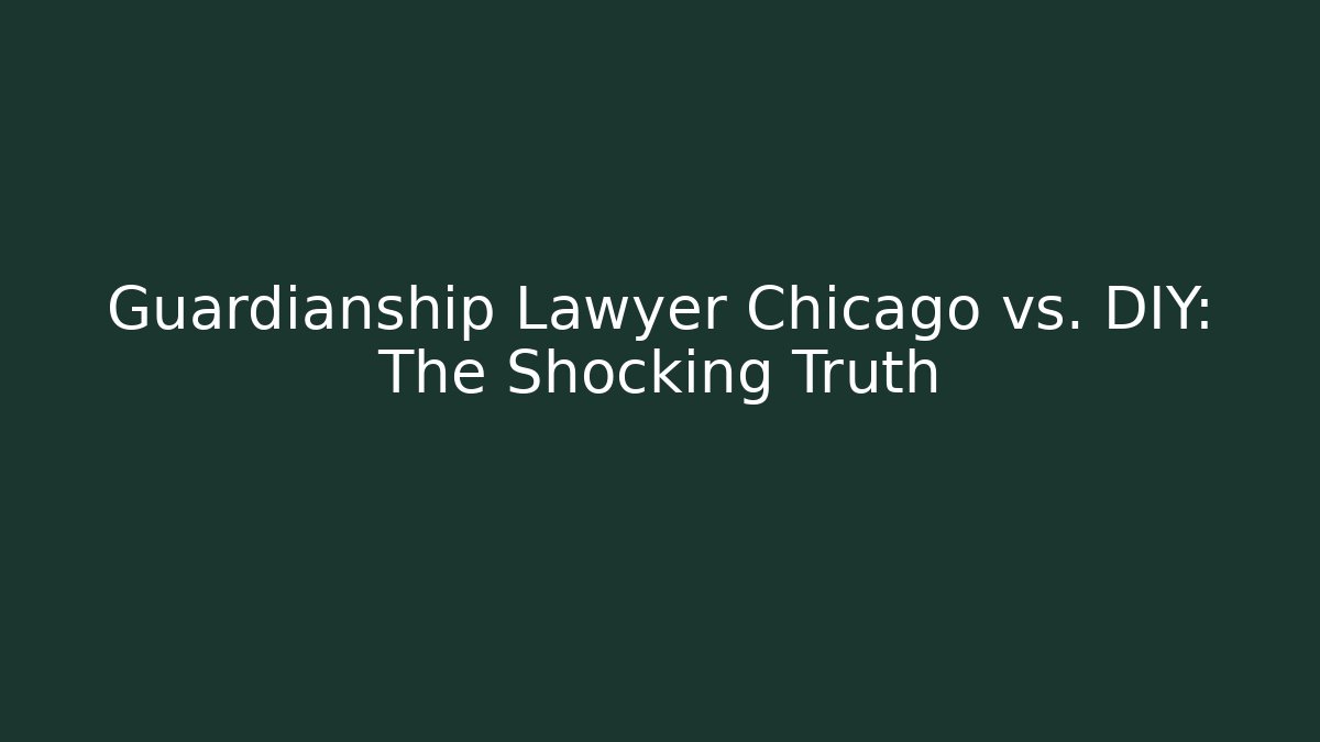 Guardianship Lawyer Chicago vs. DIY: The Shocking Truth
