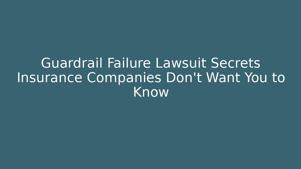 Guardrail Failure Lawsuit Secrets Insurance Companies Don't Want You to Know