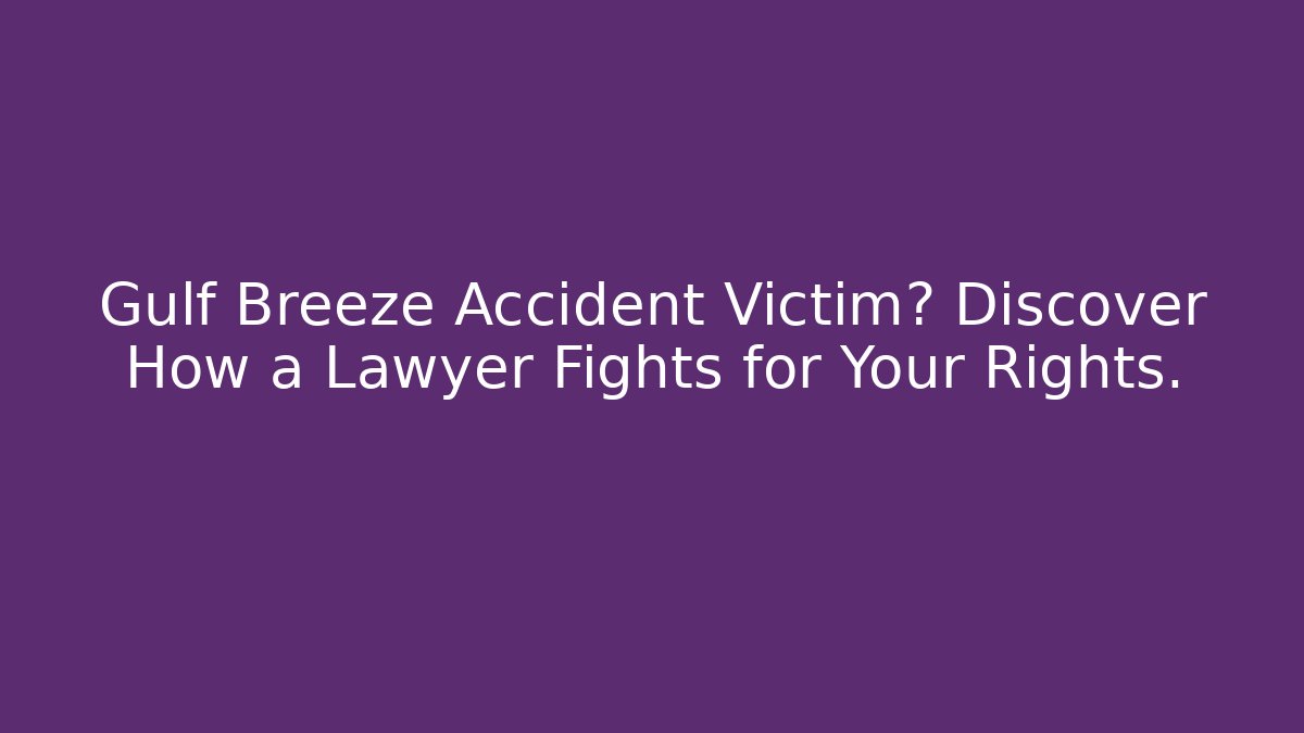 Gulf Breeze Accident Victim? Discover How a Lawyer Fights for Your Rights.