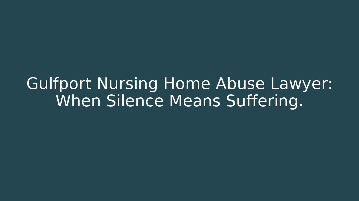 Gulfport Nursing Home Abuse Lawyer: When Silence Means Suffering.