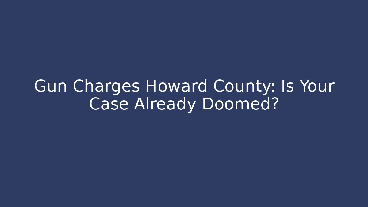 Gun Charges Howard County: Is Your Case Already Doomed?