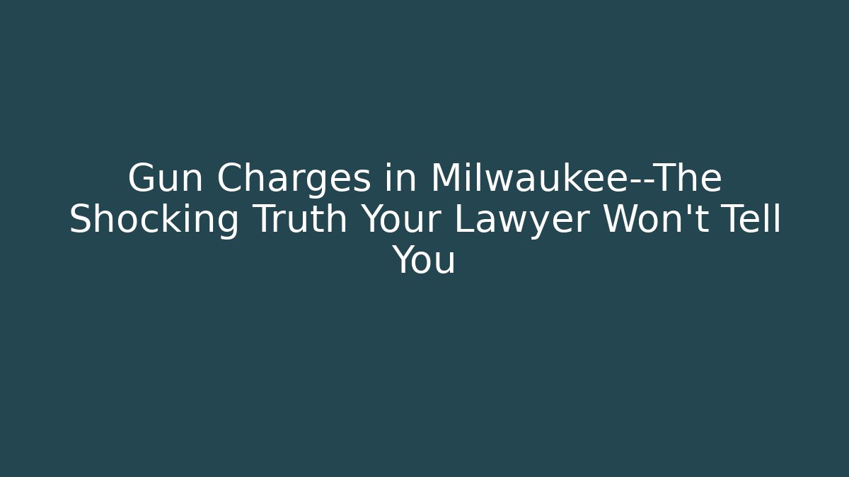 Gun Charges in Milwaukee—The Shocking Truth Your Lawyer Won't Tell You