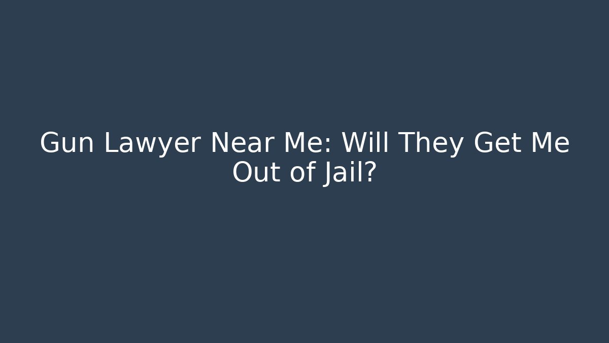 Gun Lawyer Near Me: Will They Get Me Out of Jail?