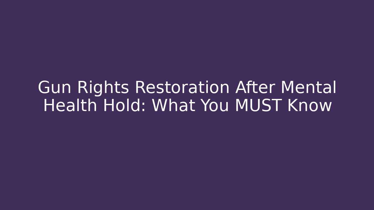 Gun Rights Restoration After Mental Health Hold: What You MUST Know
