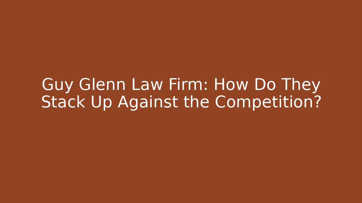 Guy Glenn Law Firm: How Do They Stack Up Against the Competition?