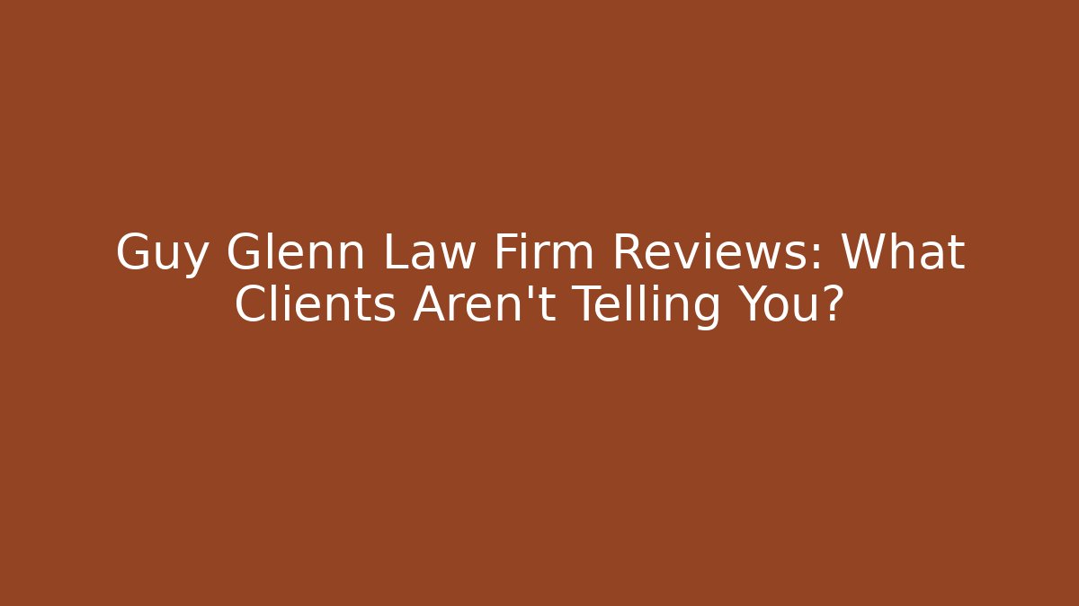 Guy Glenn Law Firm Reviews: What Clients Aren't Telling You?