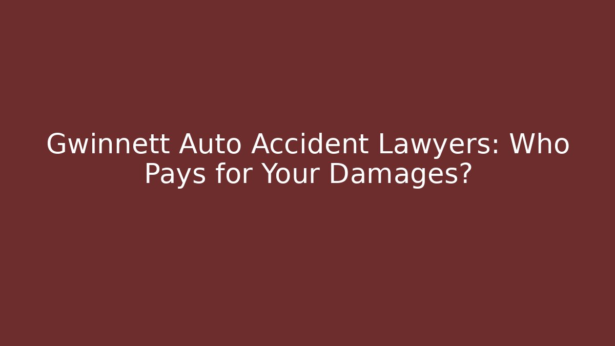 Gwinnett Auto Accident Lawyers: Who Pays for Your Damages?
