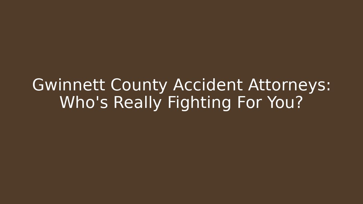 Gwinnett County Accident Attorneys: Who’s Really Fighting For You?