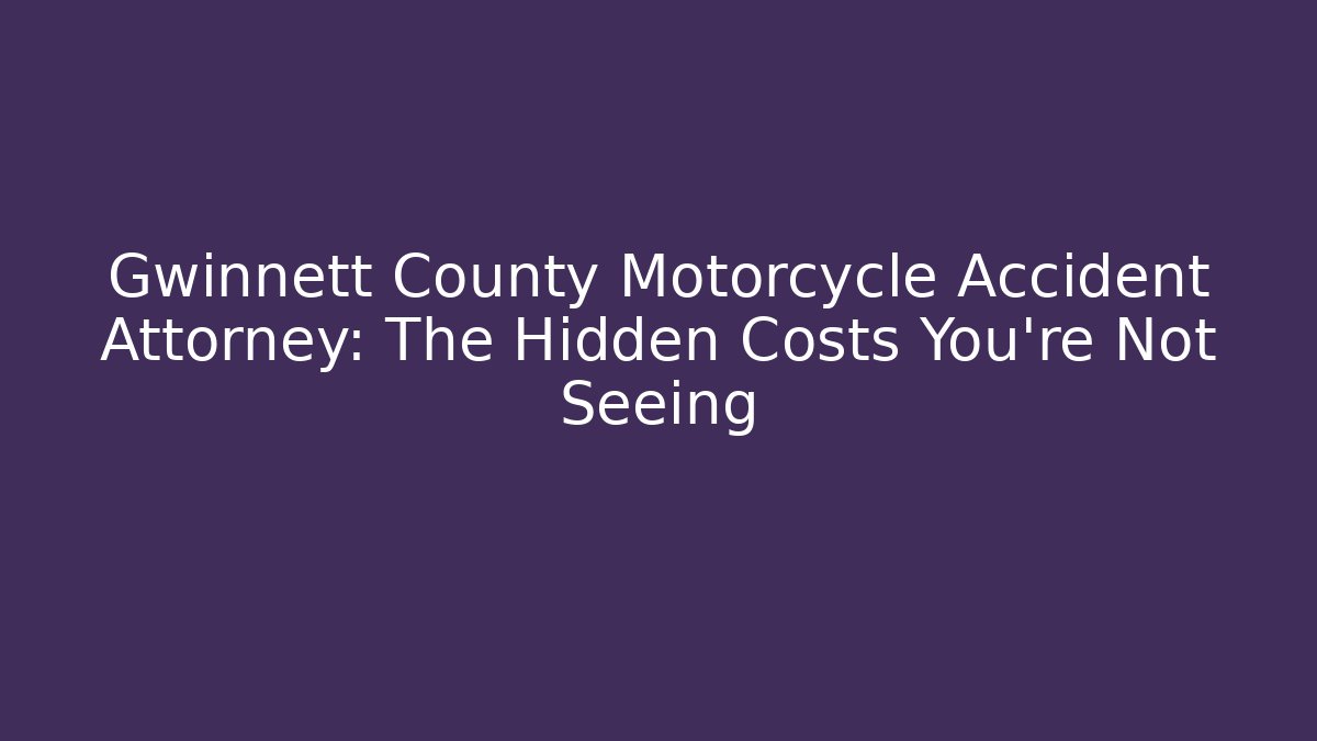 Gwinnett County Motorcycle Accident Attorney: The Hidden Costs You’re Not Seeing