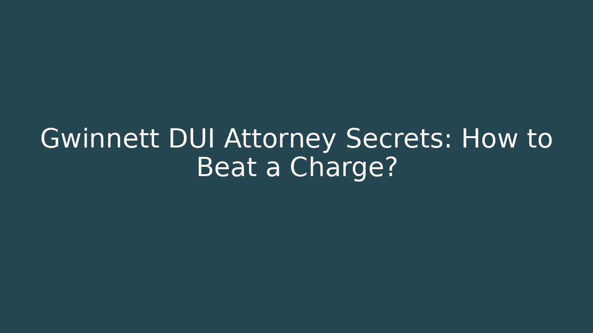 Gwinnett DUI Attorney Secrets: How to Beat a Charge?