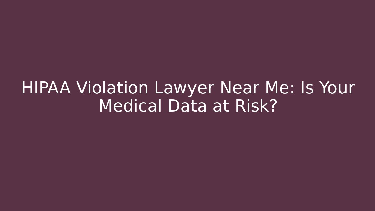HIPAA Violation Lawyer Near Me: Is Your Medical Data at Risk?