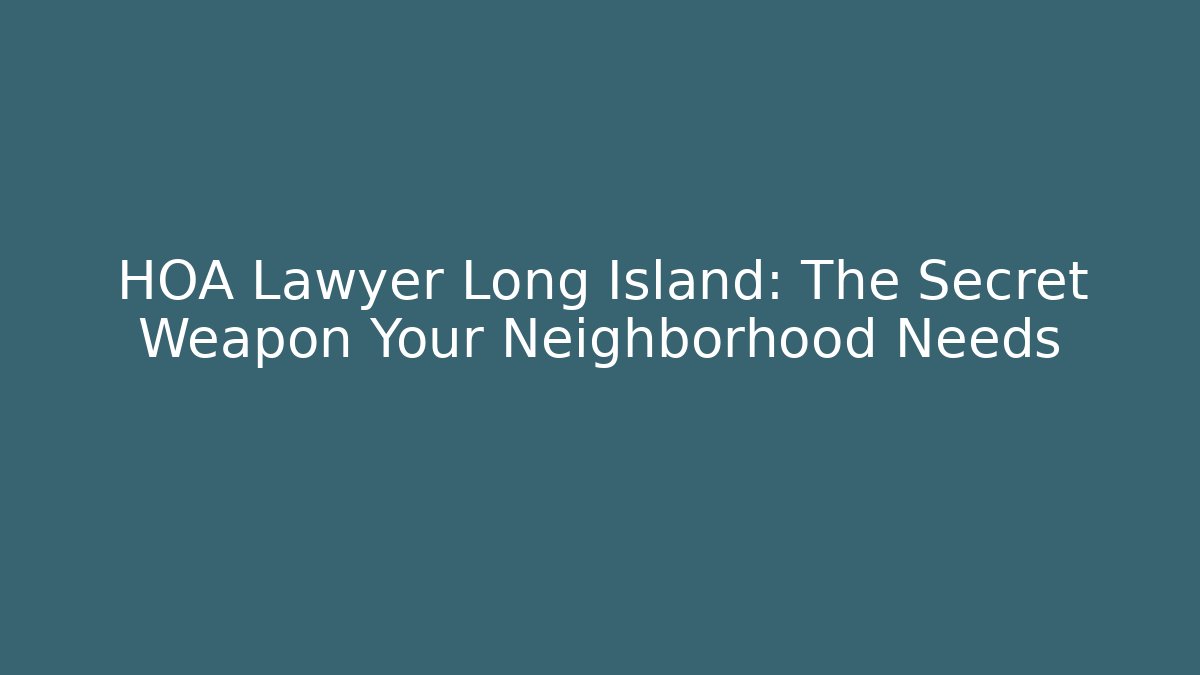 HOA Lawyer Long Island: The Secret Weapon Your Neighborhood Needs