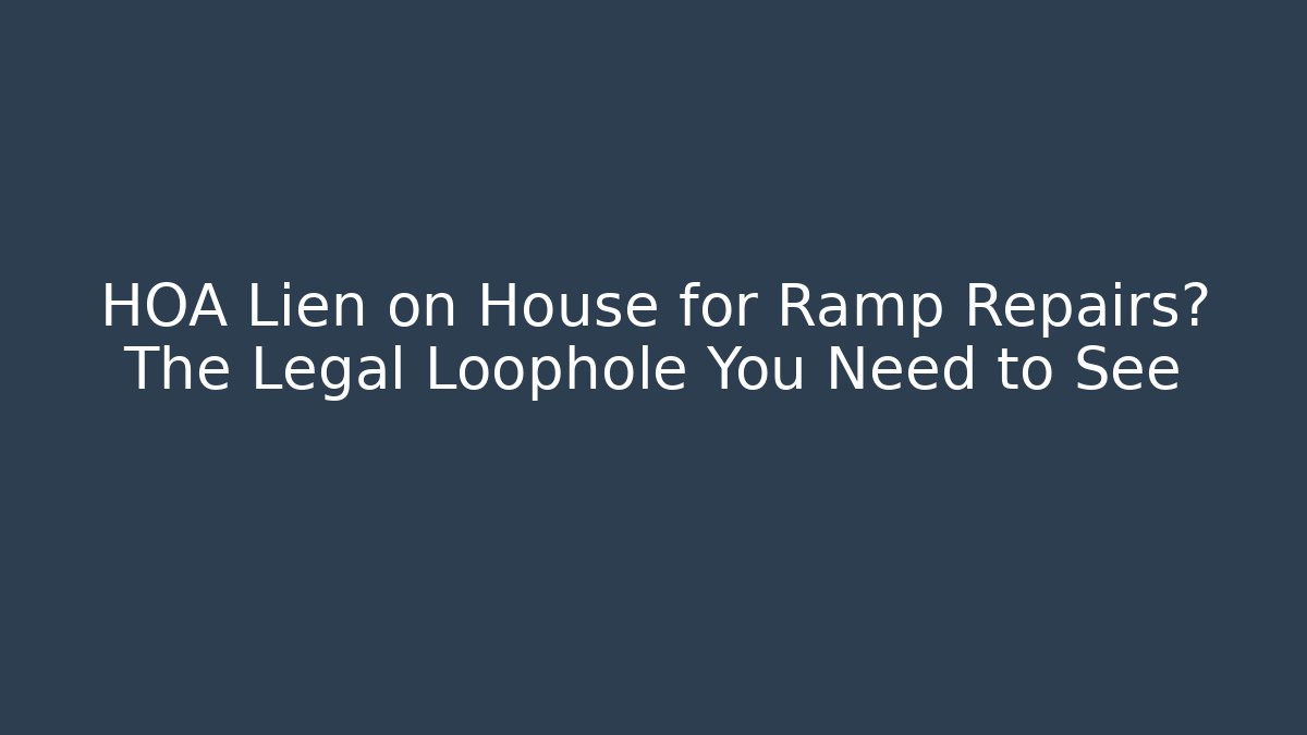HOA Lien on House for Ramp Repairs? The Legal Loophole You Need to See
