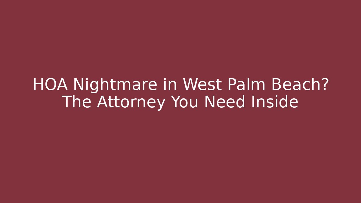 HOA Nightmare in West Palm Beach? The Attorney You Need Inside