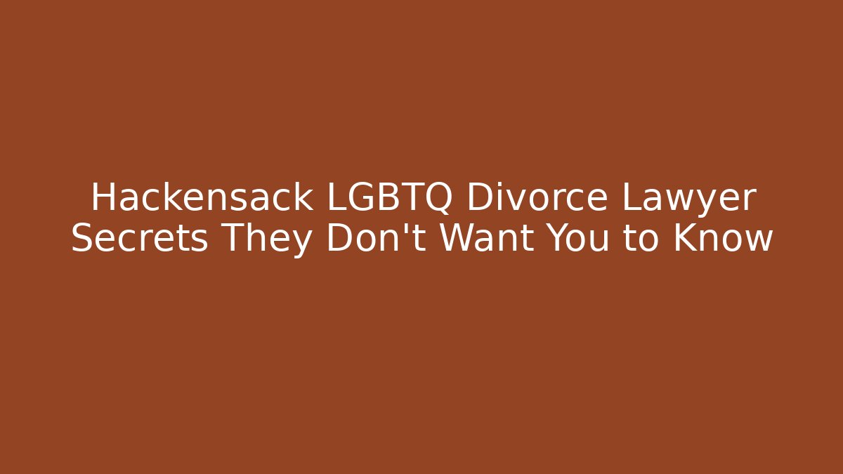 Hackensack LGBTQ Divorce Lawyer Secrets They Don't Want You to Know