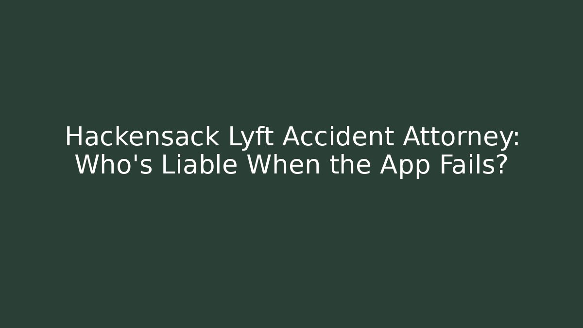 Hackensack Lyft Accident Attorney: Who’s Liable When the App Fails?
