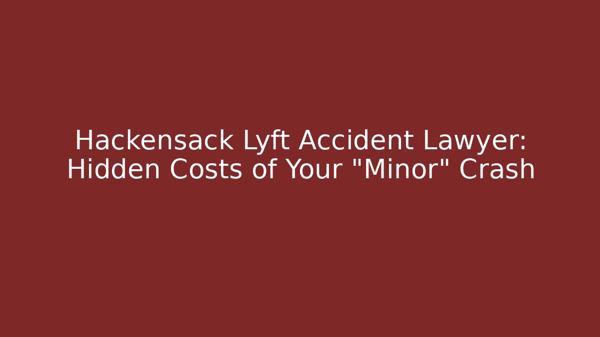 Hackensack Lyft Accident Lawyer: Hidden Costs of Your "Minor" Crash