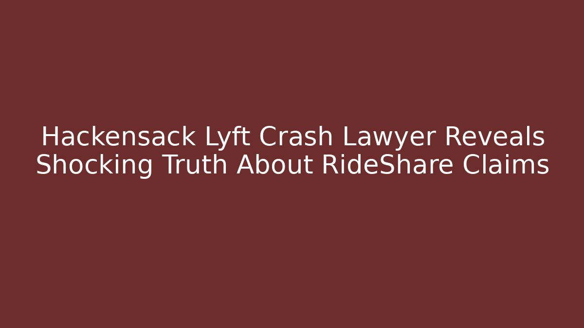 Hackensack Lyft Crash Lawyer Reveals Shocking Truth About RideShare Claims