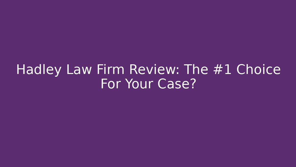Hadley Law Firm Review: The #1 Choice For Your Case?