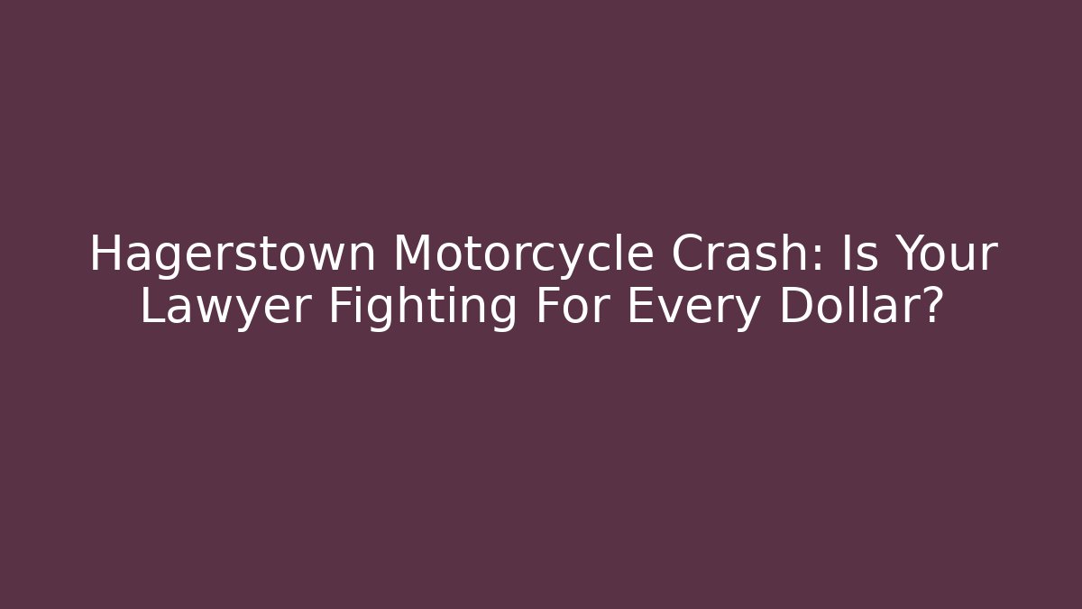 Hagerstown Motorcycle Crash: Is Your Lawyer Fighting For Every Dollar?