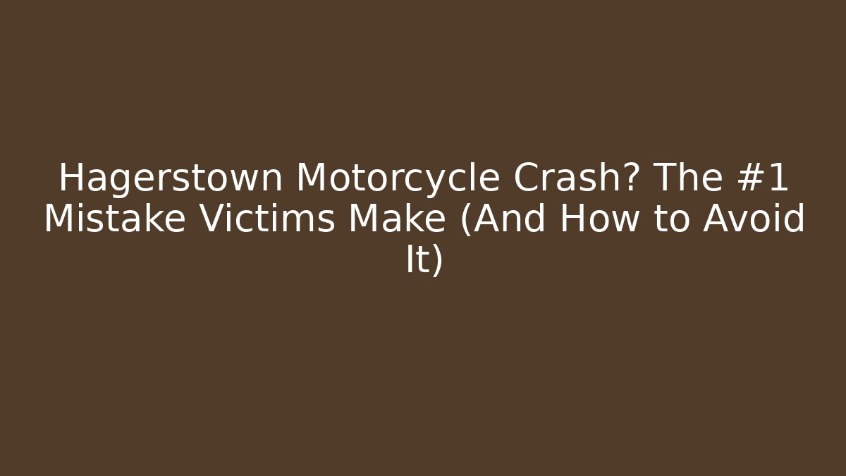 Hagerstown Motorcycle Crash? The #1 Mistake Victims Make (And How to Avoid It)