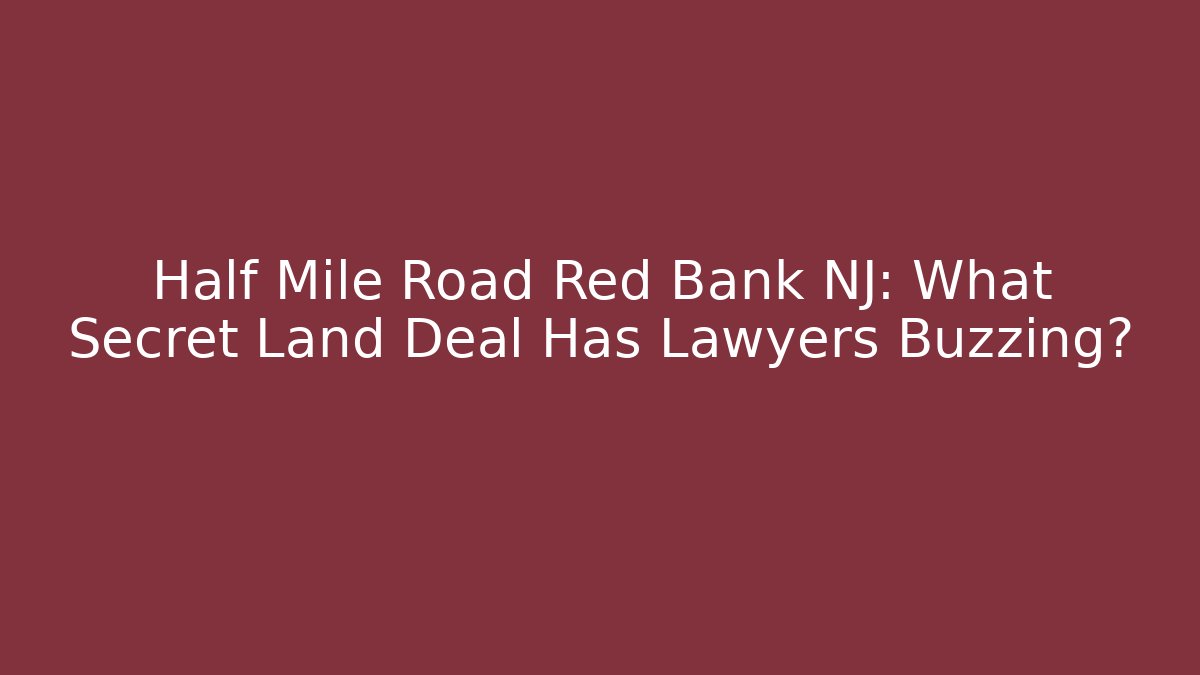 Half Mile Road Red Bank NJ: What Secret Land Deal Has Lawyers Buzzing?