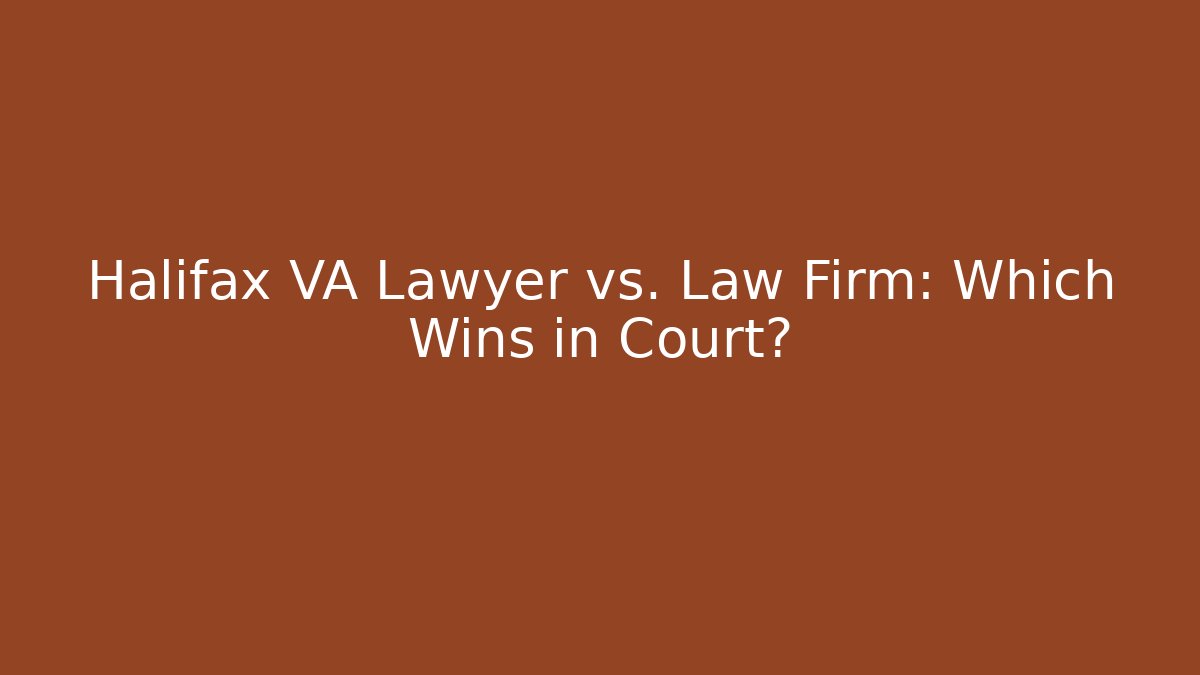 Halifax VA Lawyer vs. Law Firm: Which Wins in Court?