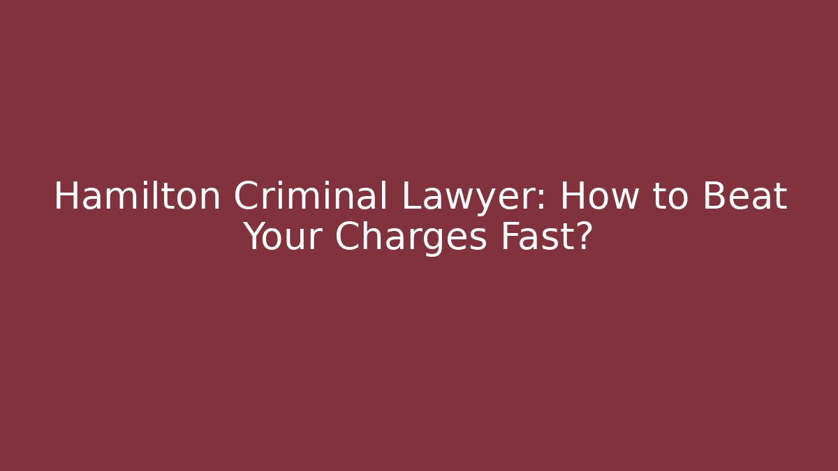 Hamilton Criminal Lawyer: How to Beat Your Charges Fast?