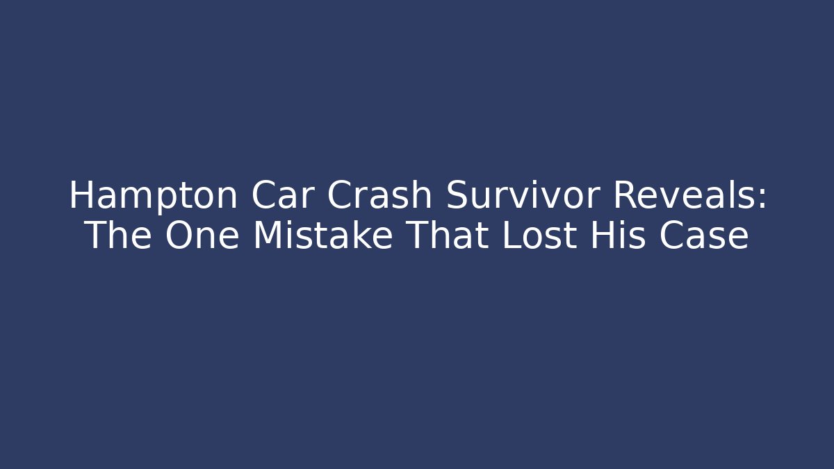 Hampton Car Crash Survivor Reveals: The One Mistake That Lost His Case