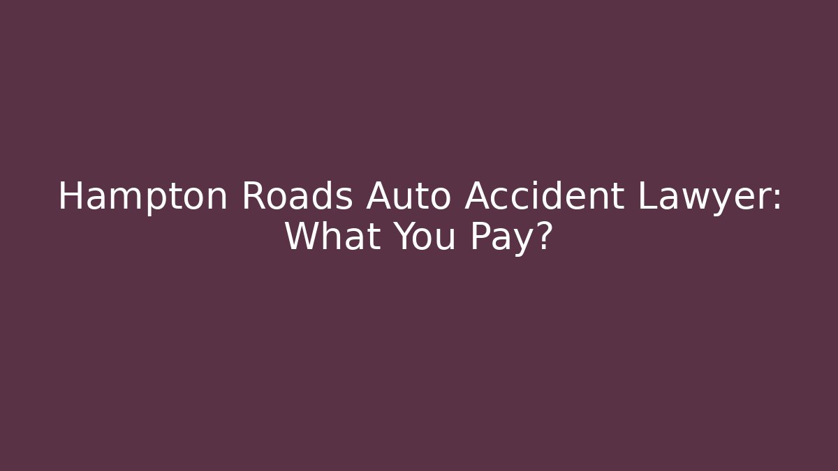 Hampton Roads Auto Accident Lawyer: What You Pay?