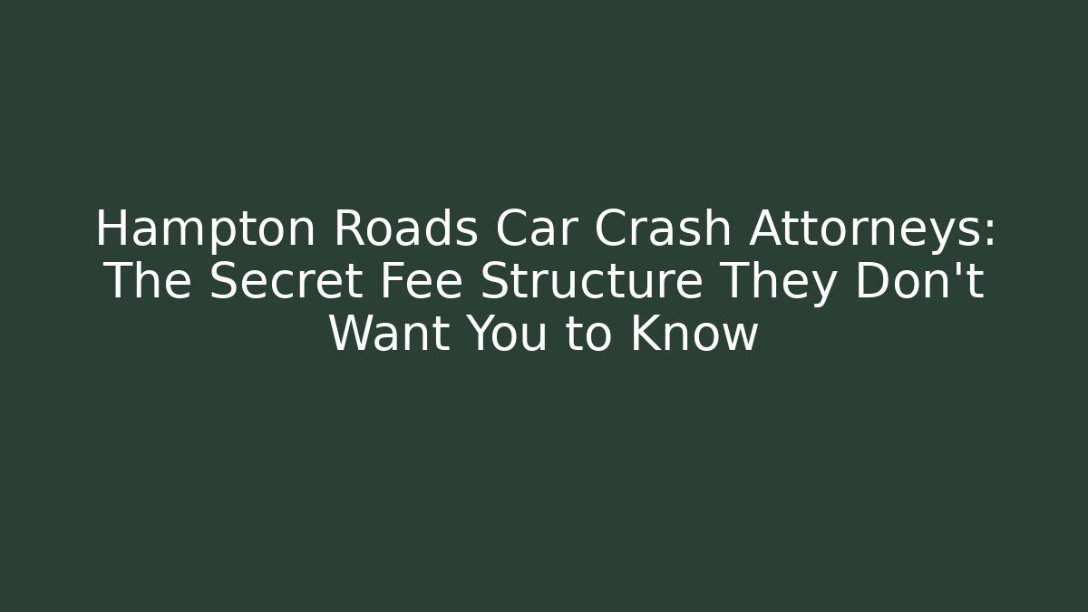 Hampton Roads Car Crash Attorneys: The Secret Fee Structure They Don’t Want You to Know