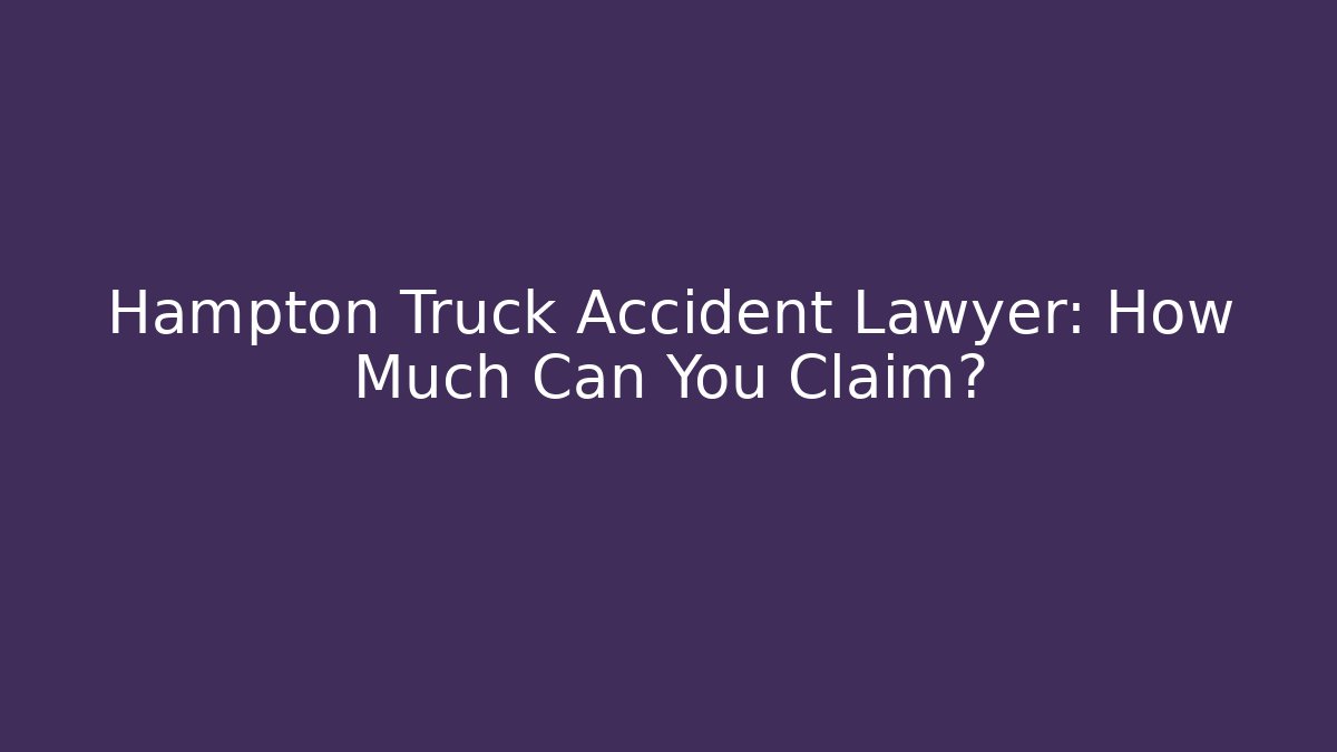 Hampton Truck Accident Lawyer: How Much Can You Claim?