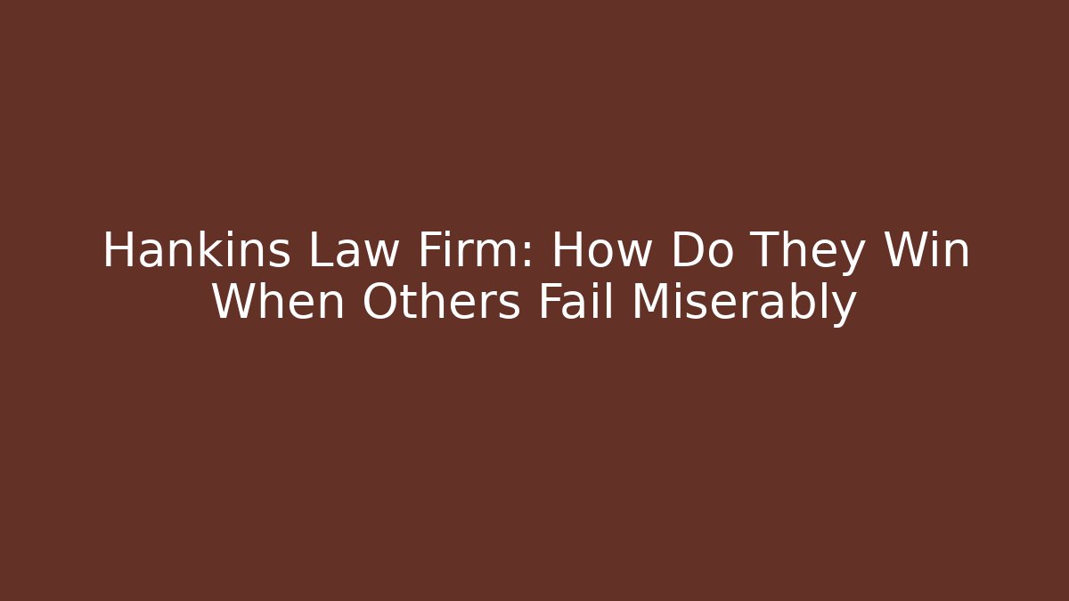 Hankins Law Firm: How Do They Win When Others Fail Miserably