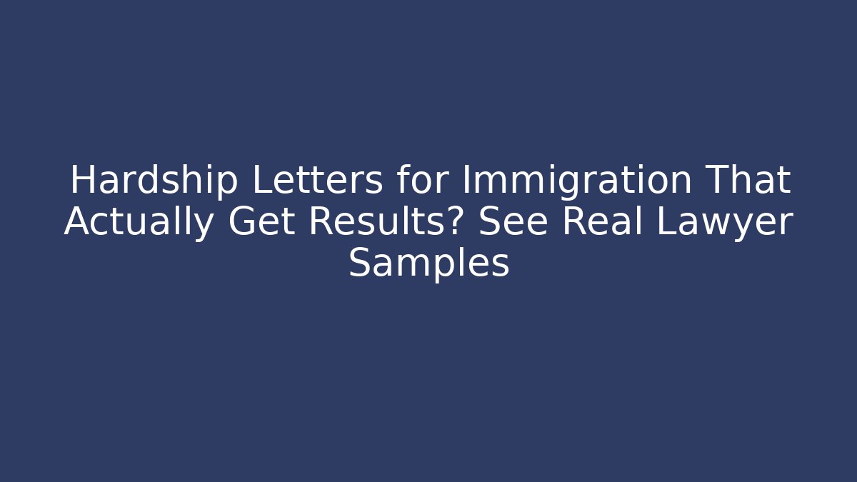 Hardship Letters for Immigration That Actually Get Results? See Real Lawyer Samples