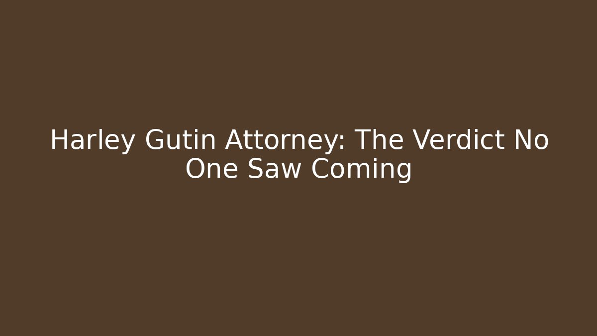 Harley Gutin Attorney: The Verdict No One Saw Coming