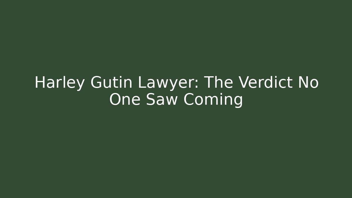 Harley Gutin Lawyer: The Verdict No One Saw Coming