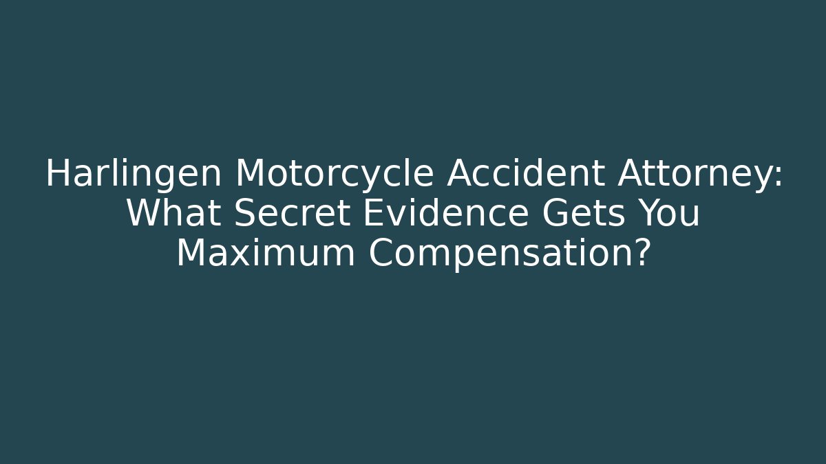 Harlingen Motorcycle Accident Attorney: What Secret Evidence Gets You Maximum Compensation?