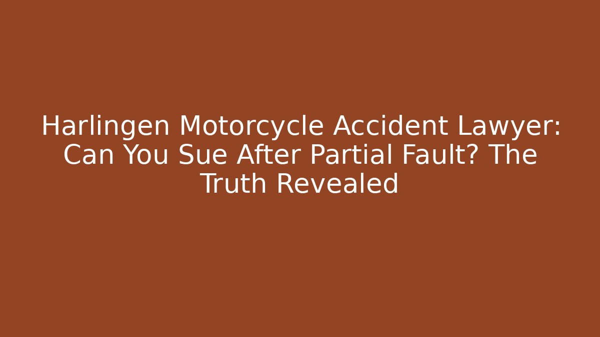 Harlingen Motorcycle Accident Lawyer: Can You Sue After Partial Fault? The Truth Revealed