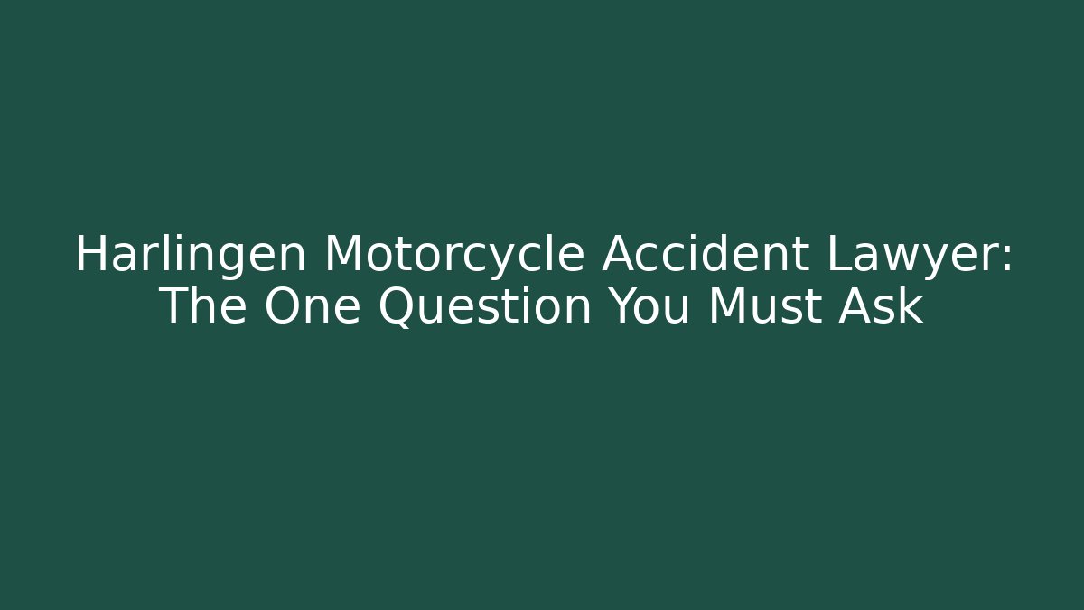 Harlingen Motorcycle Accident Lawyer: The One Question You Must Ask