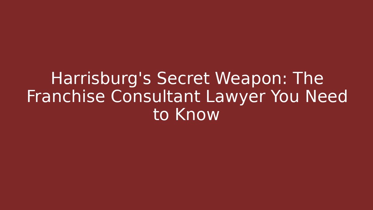 Harrisburg's Secret Weapon: The Franchise Consultant Lawyer You Need to Know