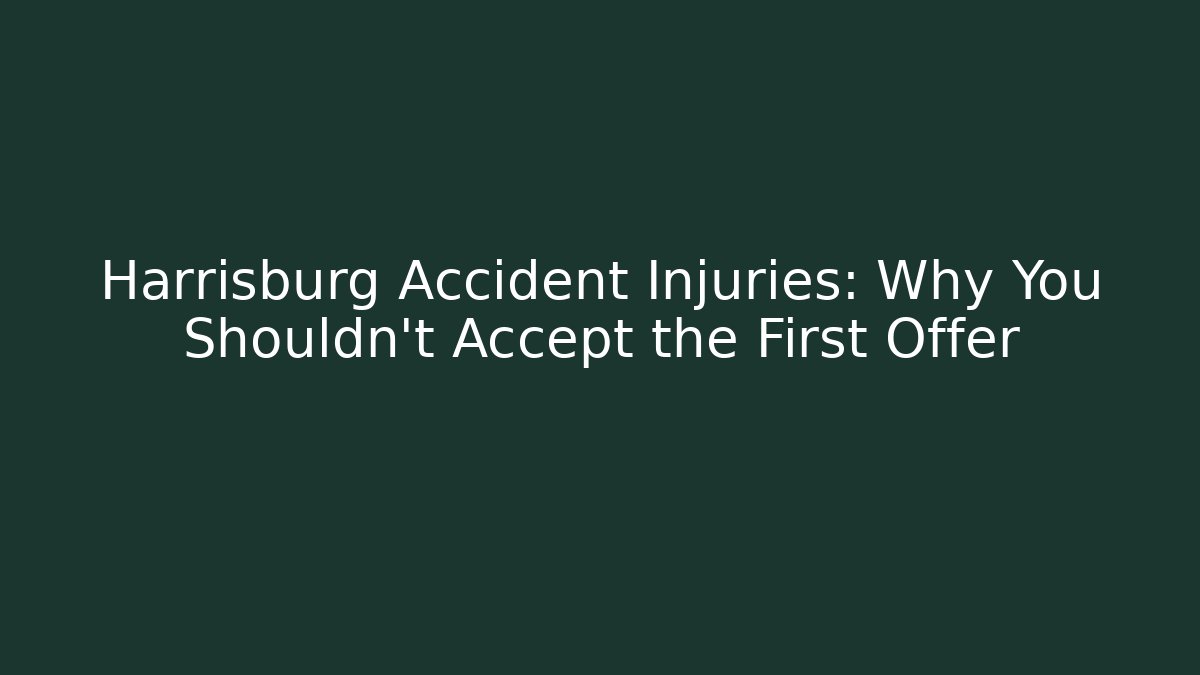 Harrisburg Accident Injuries: Why You Shouldn’t Accept the First Offer
