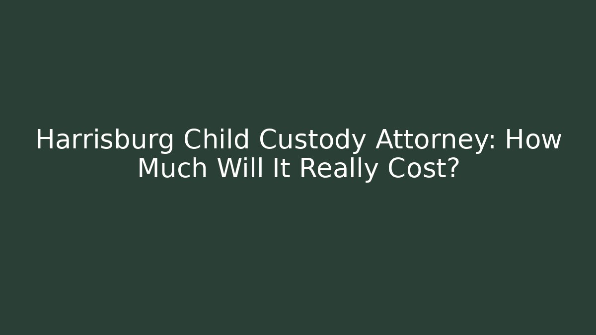 Harrisburg Child Custody Attorney: How Much Will It Really Cost?