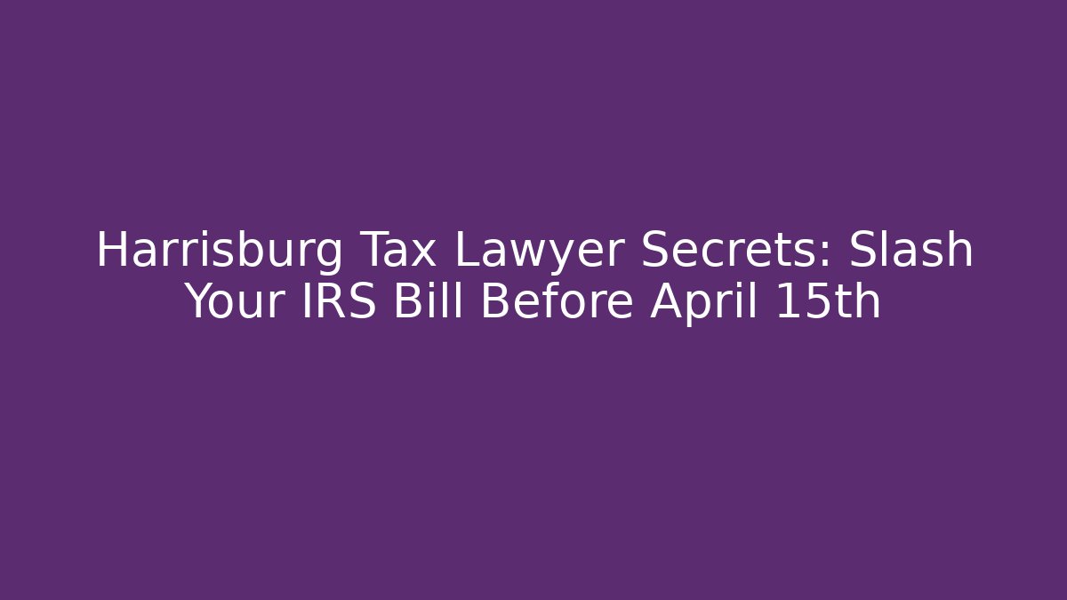 Harrisburg Tax Lawyer Secrets: Slash Your IRS Bill Before April 15th