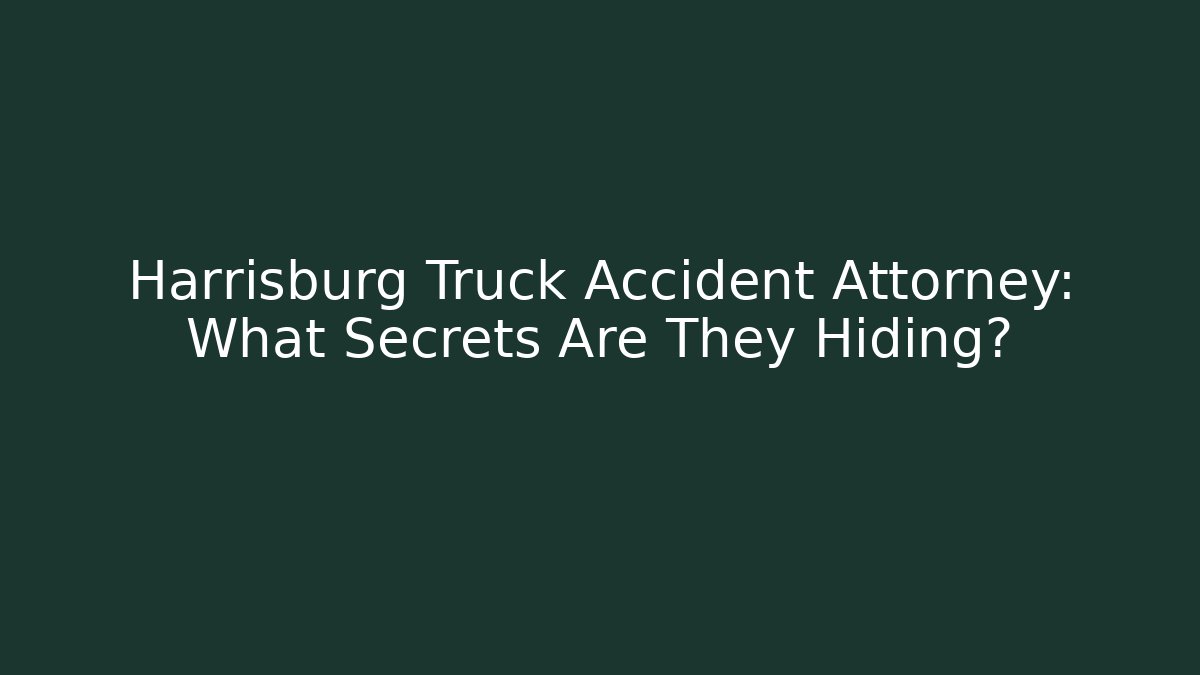 Harrisburg Truck Accident Attorney: What Secrets Are They Hiding?